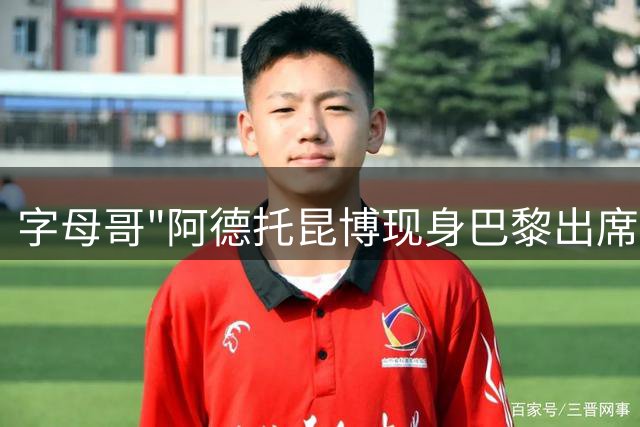 字母哥"阿德托昆博现身巴黎出席商业活动
