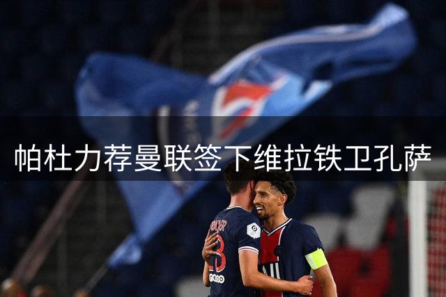 帕杜力荐曼联签下维拉铁卫孔萨
