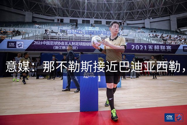 意媒：那不勒斯接近巴迪亚西勒，报价300万欧租借费＋1500万买断