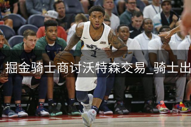 掘金骑士商讨沃特森交易 骑士出斯特鲁斯和选秀权