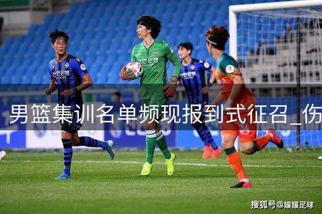 男篮集训名单频现"报到式征召" 伤病球员遭无效调动引争议