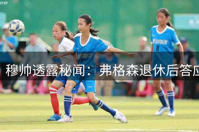 穆帅透露秘闻：弗格森退休后答应接手曼联 为切尔西含泪反悔