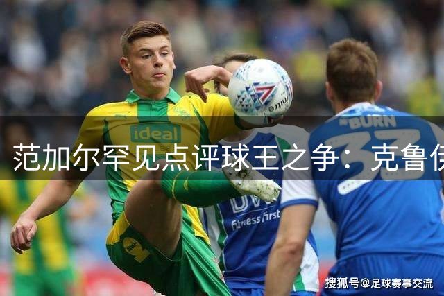 范加尔罕见点评球王之争：克鲁伊夫贝利优于梅西 直言性格影响评价