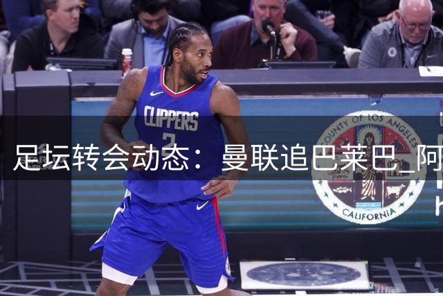 足坛转会动态：曼联追巴莱巴 阿尔瓦雷斯确认留守马竞