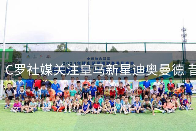 C罗社媒关注皇马新星迪奥曼德 昔日偶像成队友